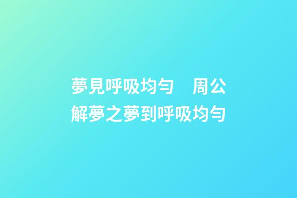 夢見呼吸均勻　周公解夢之夢到呼吸均勻